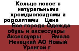 Кольцо новое с натуральными хромдиопсидами и родолитами › Цена ­ 18 800 - Все города Одежда, обувь и аксессуары » Аксессуары   . Ямало-Ненецкий АО,Новый Уренгой г.